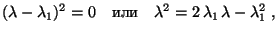 $\displaystyle (\lambda -\lambda_1)^2=0\quad\hbox{или}\quad \lambda^2=2\,\lambda_1\,\lambda-\lambda_1^2\;,$