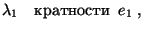 $\displaystyle \lambda_1\quad\hbox{кратности}\;\;e_1\;,$