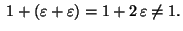 $ \;1+(\varepsilon+\varepsilon)=1+2\,\varepsilon\not=1.$