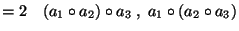 $\displaystyle =2\quad (a_1\circ a_2)\circ a_3\;,\;a_1\circ(a_2\circ a_3)$