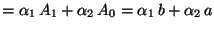 $\displaystyle =\alpha_1\,A_1+\alpha_2\,A_0=\alpha_1\,b+\alpha_2\,a$