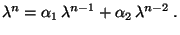 $\displaystyle \lambda^n=\alpha_1\,\lambda^{n-1}+\alpha_2\,\lambda^{n-2}\;.$
