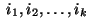 $\;i_1,i_2,\ldots ,i_k\;$