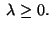 $\;\lambda\ge 0.$